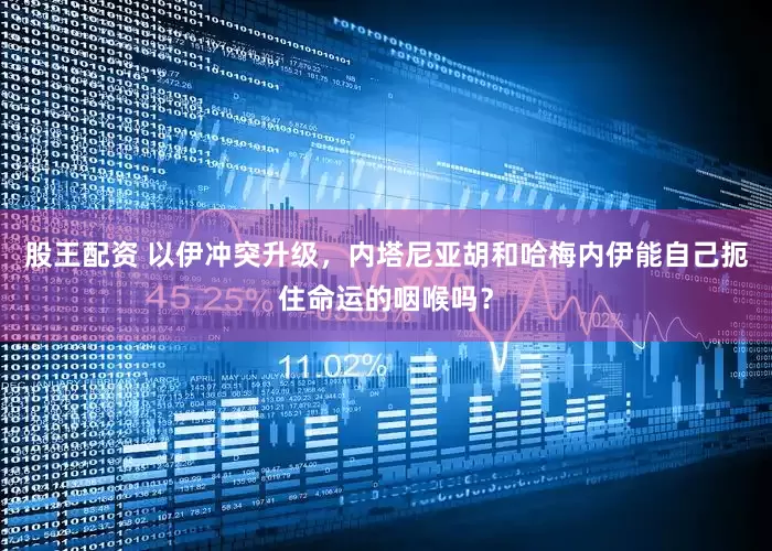 股王配资 以伊冲突升级，内塔尼亚胡和哈梅内伊能自己扼住命运的咽喉吗？