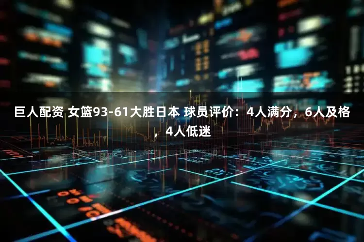 巨人配资 女篮93-61大胜日本 球员评价：4人满分，6人及格，4人低迷
