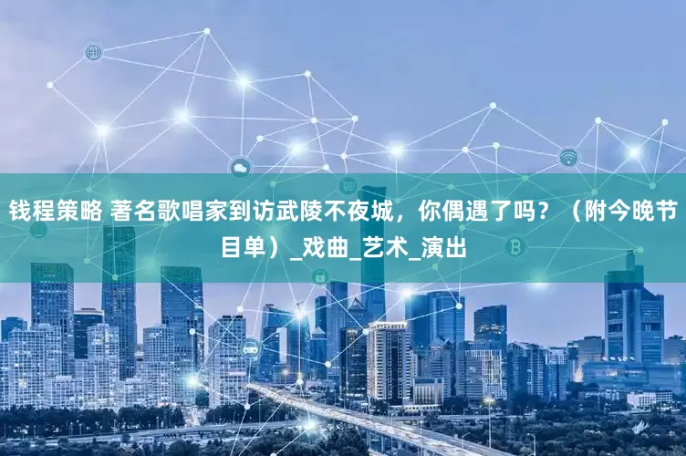 钱程策略 著名歌唱家到访武陵不夜城，你偶遇了吗？（附今晚节目单）_戏曲_艺术_演出
