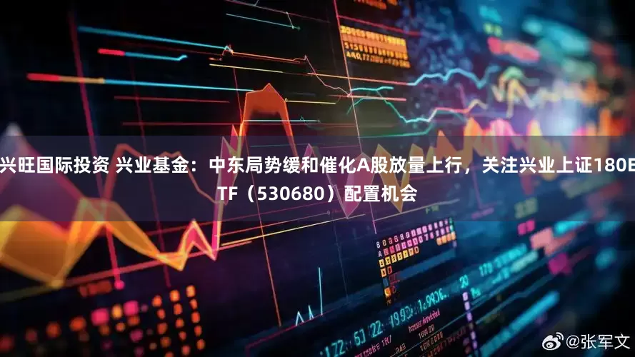 兴旺国际投资 兴业基金：中东局势缓和催化A股放量上行，关注兴业上证180ETF（530680）配置机会