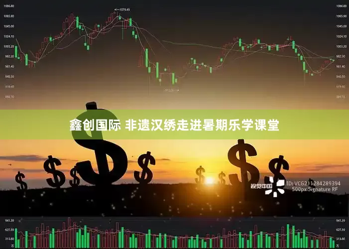 鑫创国际 非遗汉绣走进暑期乐学课堂
