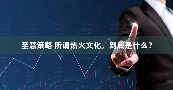 至慧策略 所谓热火文化，到底是什么？