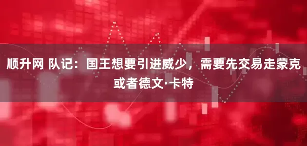 顺升网 队记：国王想要引进威少，需要先交易走蒙克或者德文·卡特