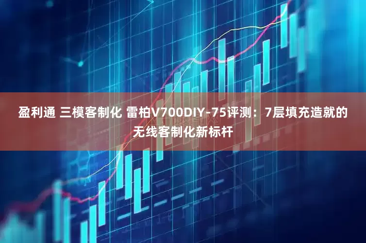 盈利通 三模客制化 雷柏V700DIY-75评测：7层填充造就的无线客制化新标杆