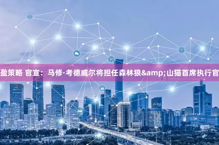 盈策略 官宣：马修·考德威尔将担任森林狼&山猫首席执行官