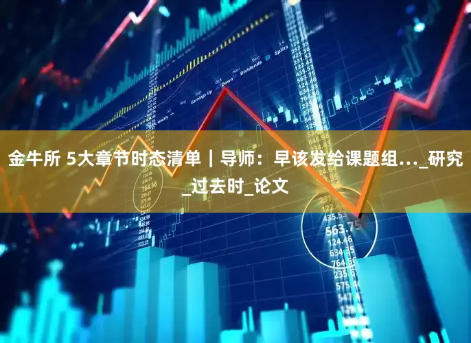 金牛所 5大章节时态清单｜导师：早该发给课题组…_研究_过去时_论文