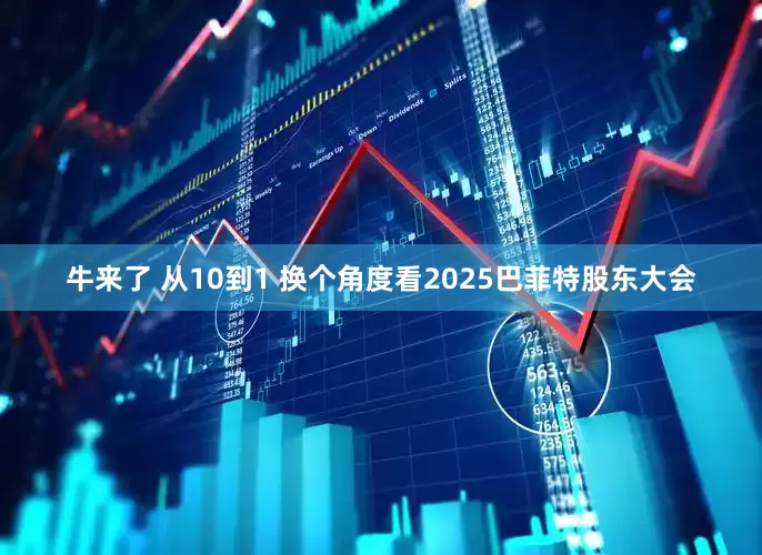 牛来了 从10到1 换个角度看2025巴菲特股东大会