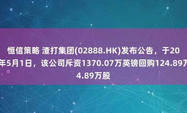 恒信策略 渣打集团(02888.HK)发布公告，于2025年5月1日，该公司斥资1370.07万英镑回购124.89万股