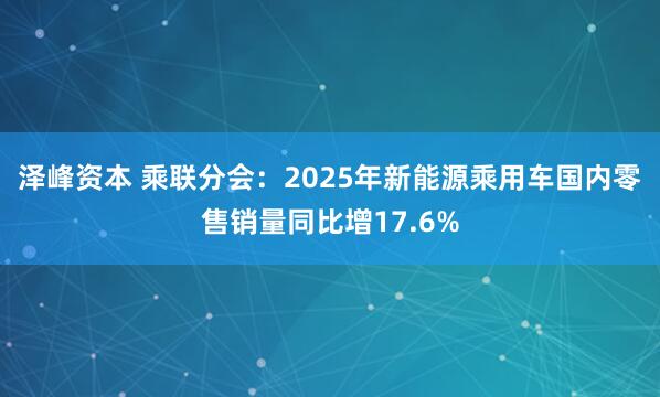 泽峰资本 乘联分会：2025年新能源乘用车国内零售销量同比增17.6%