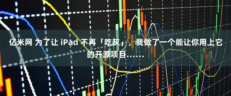 亿米网 为了让 iPad 不再「吃灰」，我做了一个能让你用上它的开源项目……