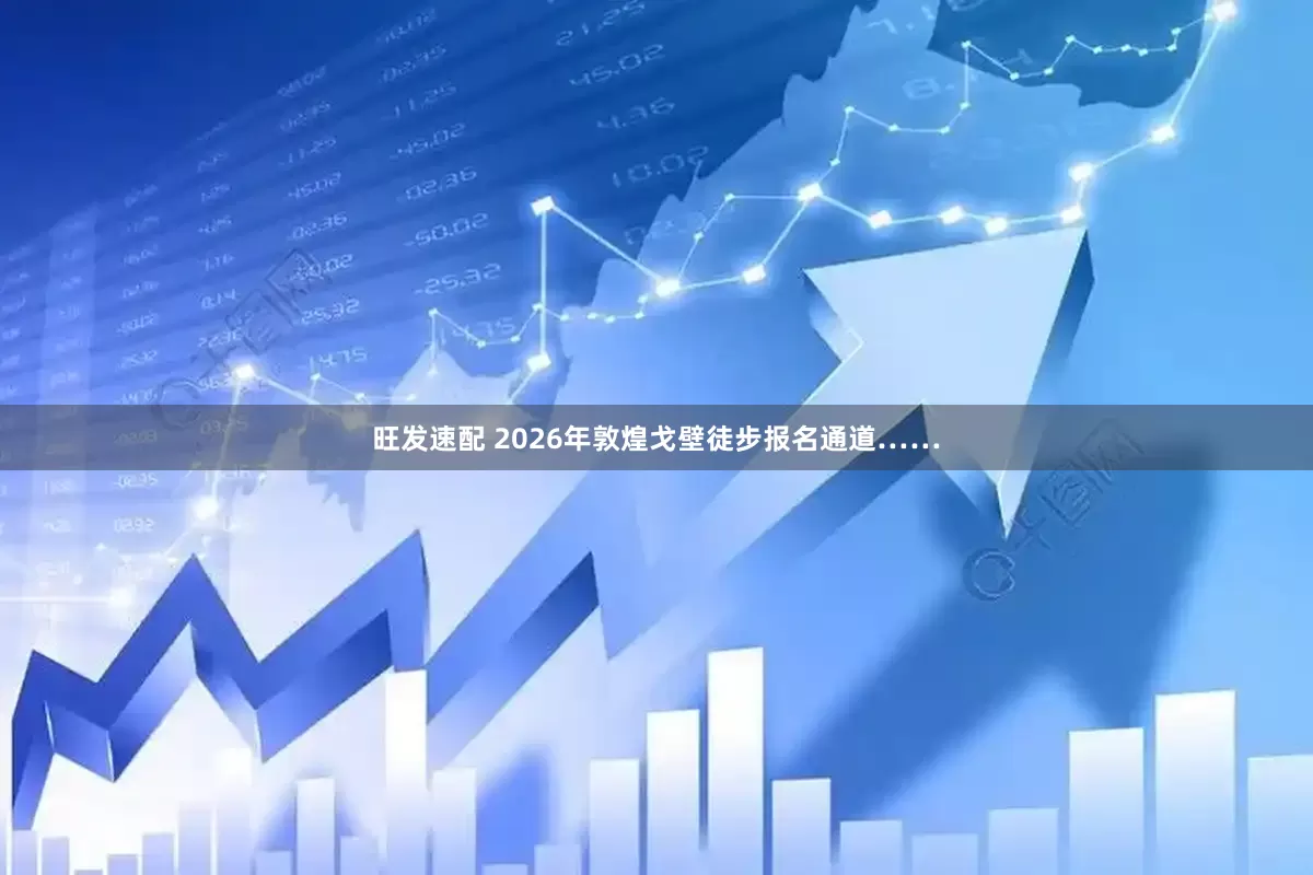 旺发速配 2026年敦煌戈壁徒步报名通道……