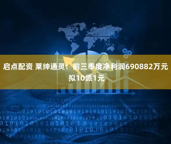 启点配资 莱绅通灵：前三季度净利润690882万元 拟10派1元