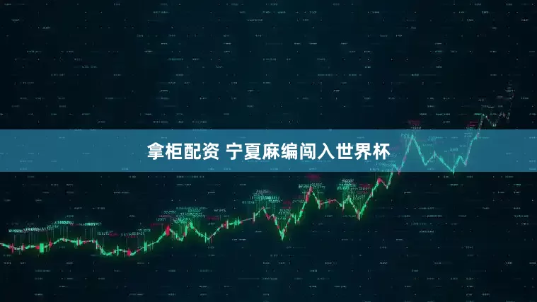 拿柜配资 宁夏麻编闯入世界杯