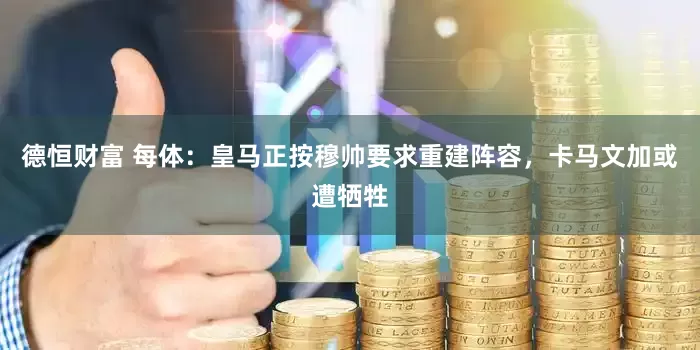 德恒财富 每体：皇马正按穆帅要求重建阵容，卡马文加或遭牺牲
