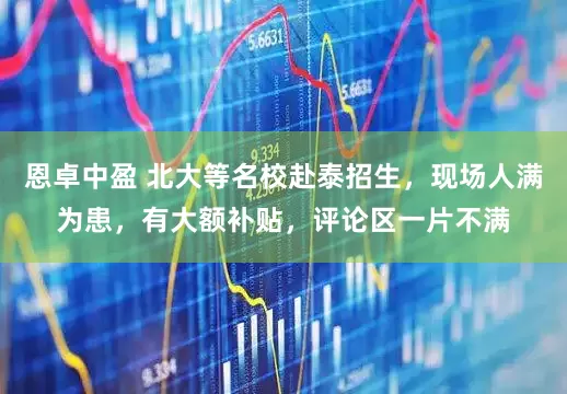 恩卓中盈 北大等名校赴泰招生，现场人满为患，有大额补贴，评论区一片不满